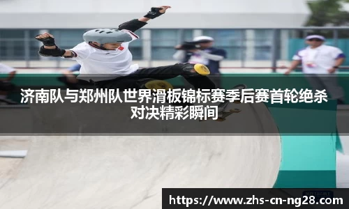 济南队与郑州队世界滑板锦标赛季后赛首轮绝杀对决精彩瞬间
