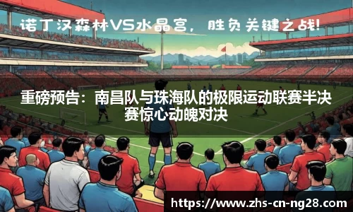 重磅预告:南昌队与珠海队的极限运动联赛半决赛惊心动魄对决