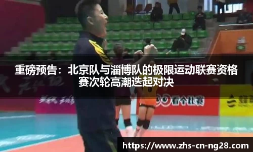 重磅预告:北京队与淄博队的极限运动联赛资格赛次轮高潮迭起对决
