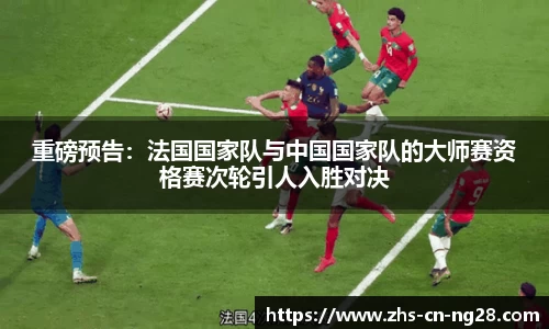 重磅预告:法国国家队与中国国家队的大师赛资格赛次轮引人入胜对决