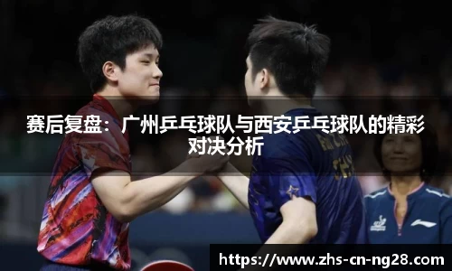 赛后复盘:广州乒乓球队与西安乒乓球队的精彩对决分析
