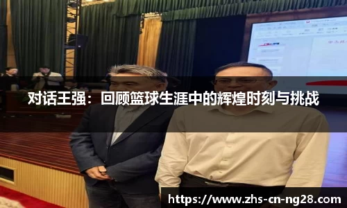 对话王强:回顾篮球生涯中的辉煌时刻与挑战