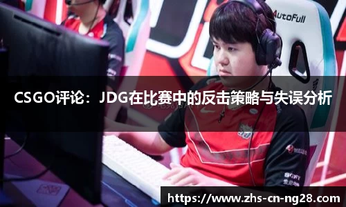 CSGO评论：JDG在比赛中的反击策略与失误分析