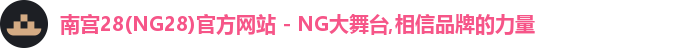 南宫28(NG28)官方网站 - NG大舞台,相信品牌的力量 南宫28(NG28)官方网站 - NG大舞台,相信品牌的力量